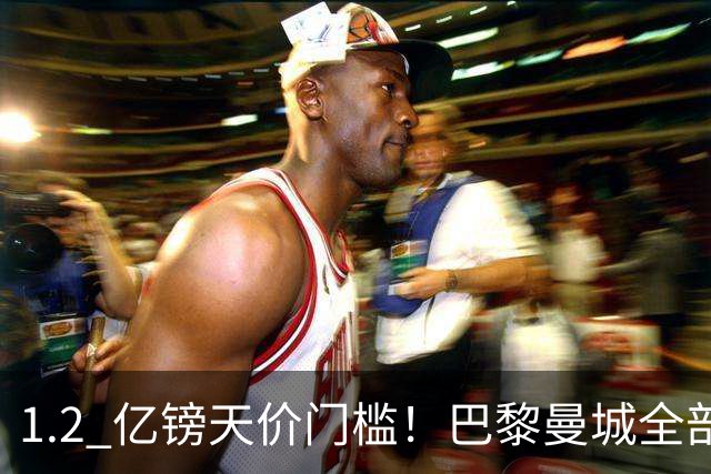 1.2 亿镑天价门槛！巴黎曼城全部退出，恩佐一心奔赴皇马